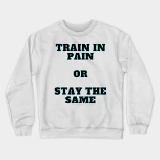 Train In Pain Or Stay the Same Shirt Crewneck Sweatshirt